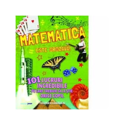 Matematica este grozava! 101 lucruri incredibile pe care trebuie sa le stie orice copil